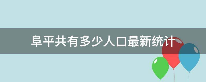 阜平共有多少人口最新统计（阜平县有多少人口最新）