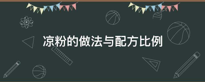 凉粉的做法与配方比例（凉粉的做法与水的比例）