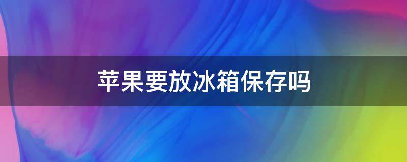 苹果要放冰箱保存吗 保存苹果的最佳方法