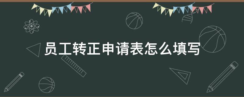 员工转正申请表怎么填写 员工转正申请表怎么写500字