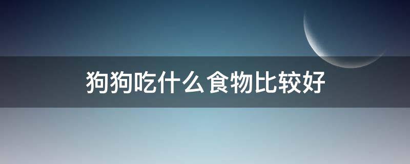 狗狗吃什么食物比较好 狗狗吃什么?