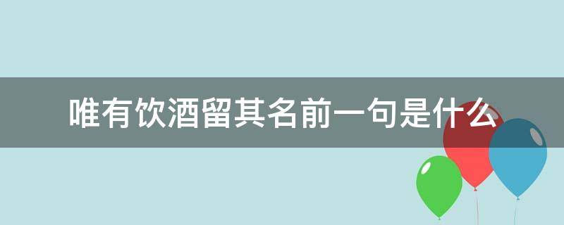 唯有饮酒留其名前一句是什么 唯有饮者留其名还是惟有