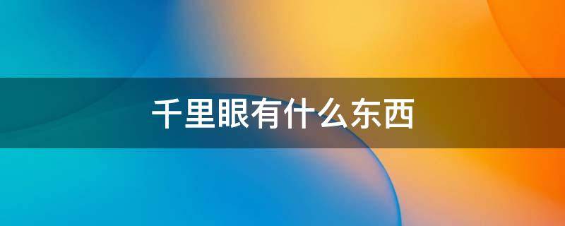 千里眼有什么东西 千里眼有什么东西顺风耳有什么东西