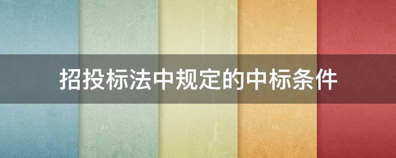 招投标法中规定的中标条件（招标投标法规定中标人的投标应当符合2个条件之一?）