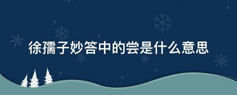 徐孺子妙答中的尝是什么意思（徐孺子妙答的尝是什么意思?）