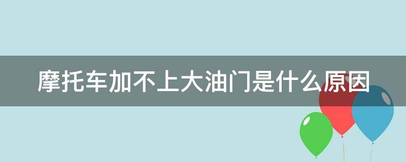 摩托车加不上大油门是什么原因（摩托车加不了大油门）