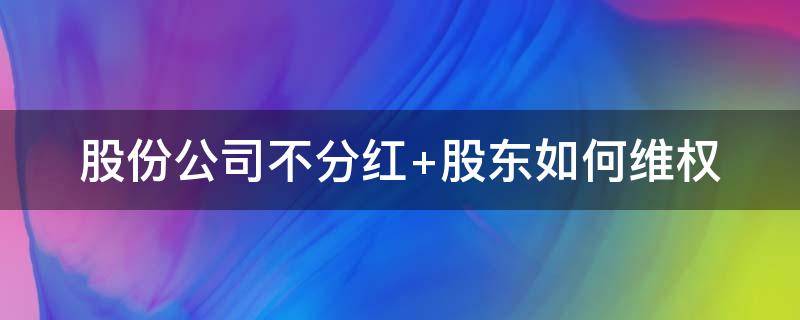 股份公司不分红（股份公司不分红股东怎么办理）