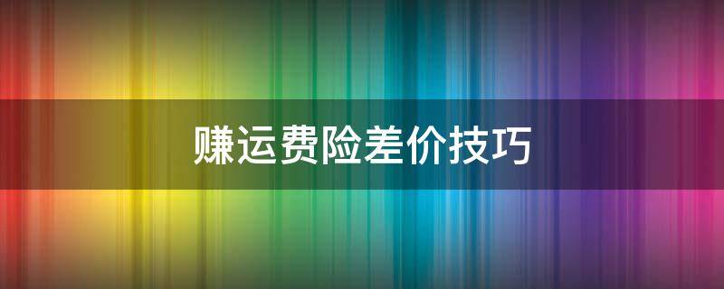 赚运费险差价技巧 怎么赚运费险月入过万