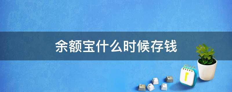 余额宝什么时候存钱（余额宝什么时候存钱收益最高）