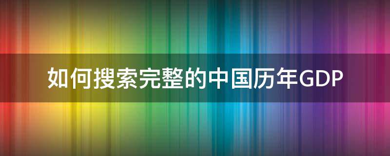 如何搜索完整的中国历年GDP 中国历年gdp统计表