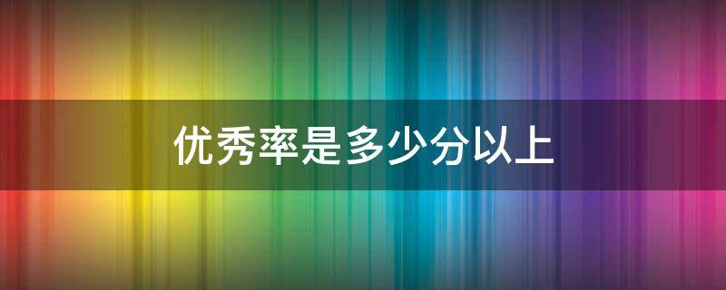 优秀率是多少分以上 优秀率是多少分以上小学语文