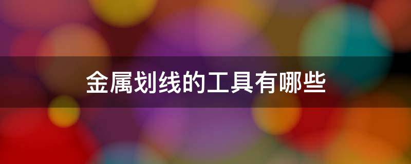 金属划线的工具有哪些 金属划线的步骤