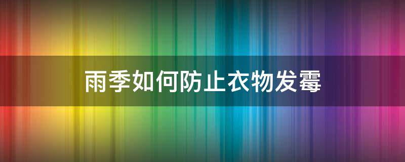 雨季如何防止衣物发霉 雨季如何防止衣物发霉变质