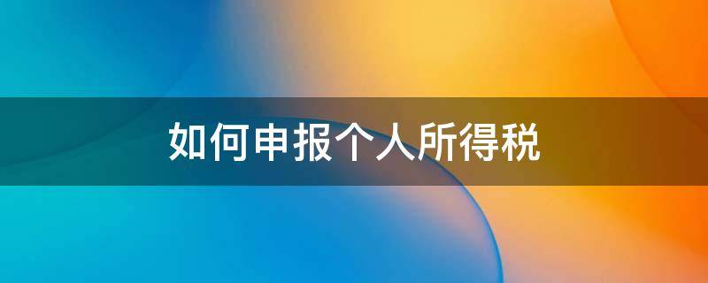 如何申报个人所得税（自然人股权转让如何申报个人所得税）