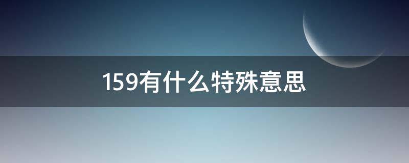 159有什么特殊意思（159有什么特殊意思嘛）