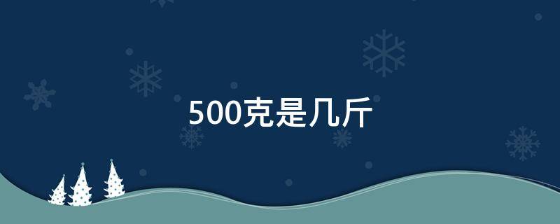 500克是几斤（500克是几斤几两）