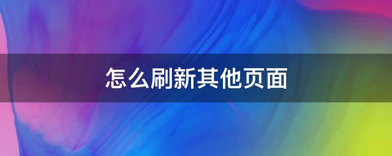 怎么刷新其他页面 怎么刷新其他页面的图片