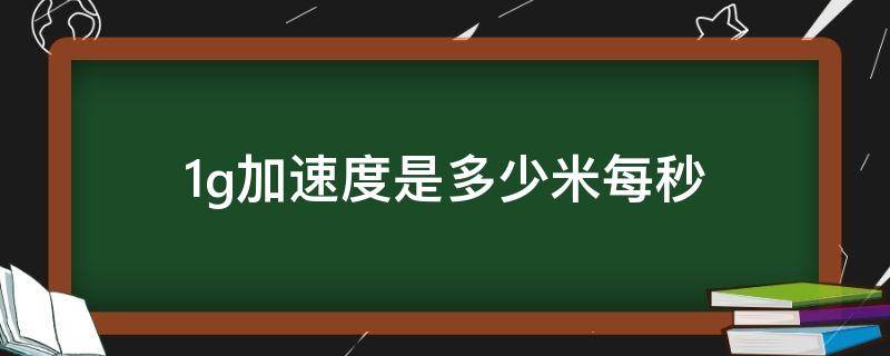 1g加速度是多少米每秒 1g加速度是多少米每秒时间