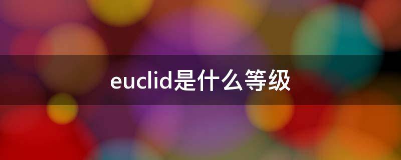 euclid是什么等级（e-le级别）