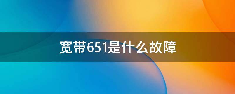 宽带651是什么故障 宽带651是什么故障原因