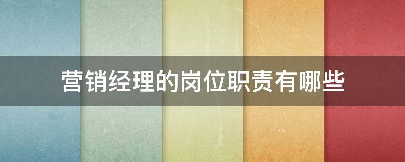 营销经理的岗位职责有哪些 营销经理的岗位职责有哪些方面