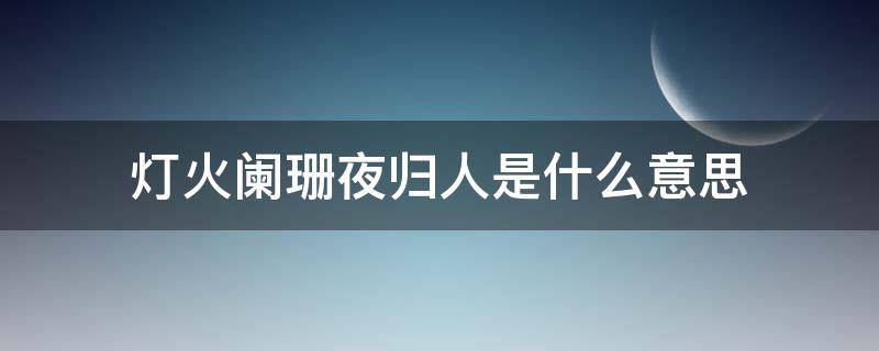 灯火阑珊夜归人是什么意思（灯火阑珊人各自啥意思呢）