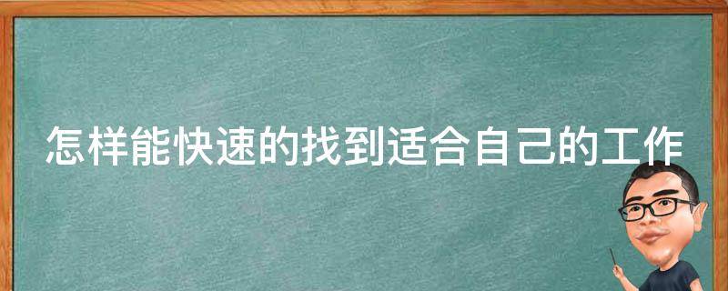 怎样能快速的找到适合自己的工作 怎样能快速的找到适合自己的工作单位