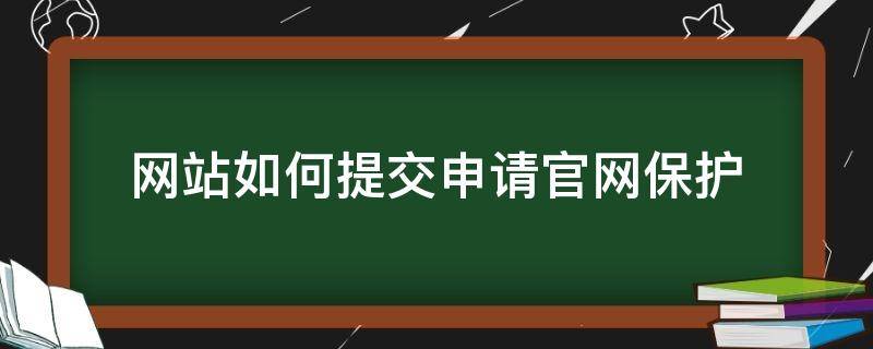 网站如何提交申请官网保护 网站如何提交申请官网保护申请