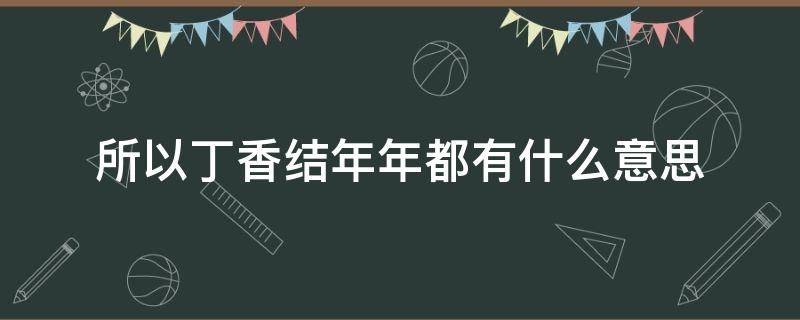 所以丁香结年年都有什么意思 丁香结年年都有的意思是什么