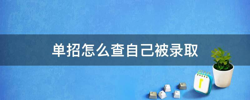 单招怎么查自己被录取 单招怎么查自己被录取有什么方法