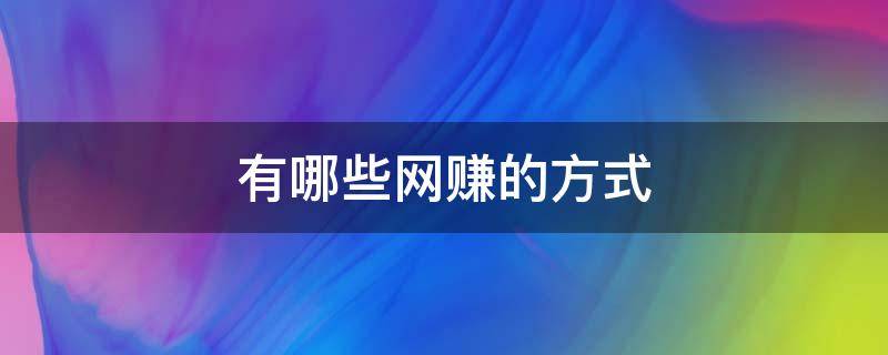 有哪些网赚的方式 有什么网络赚钱的渠道