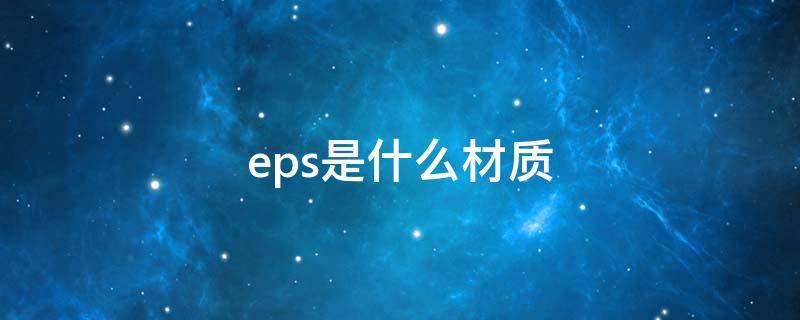 eps是什么材质（EPS是什么材质）