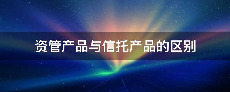 资管产品与信托产品的区别 资管和信托