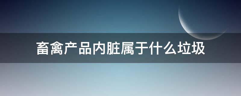 畜禽产品内脏属于什么垃圾 畜禽产品内脏属于什么垃圾类