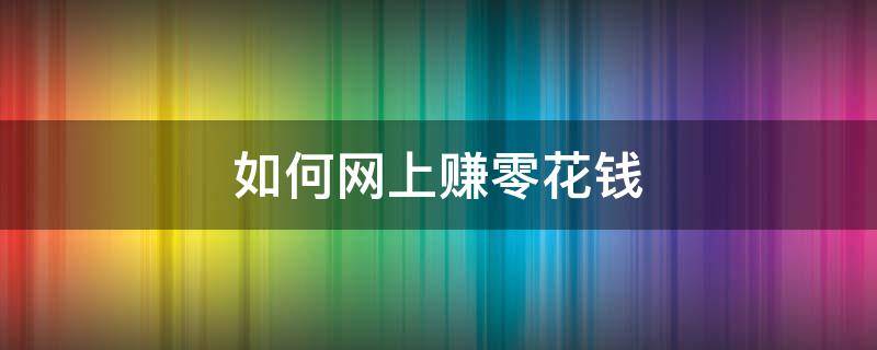 如何网上赚零花钱（如何网上赚零花钱教程）