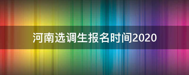 河南选调生报名时间2020 河南选调生报名时间2024