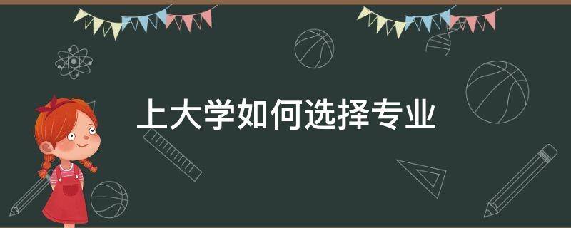 上大学如何选择专业（大学如何选择专业英语作文）