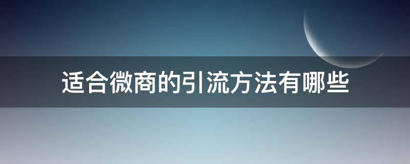 适合微商的引流方法有哪些 微商引流新方法