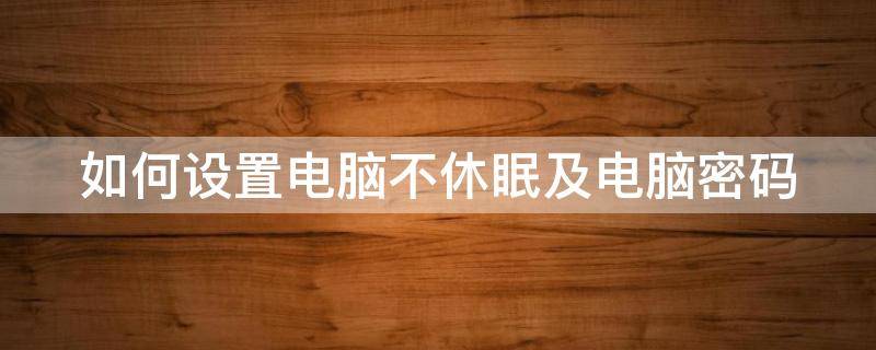 如何设置电脑不休眠及电脑密码（如何设置电脑不休眠不锁屏）