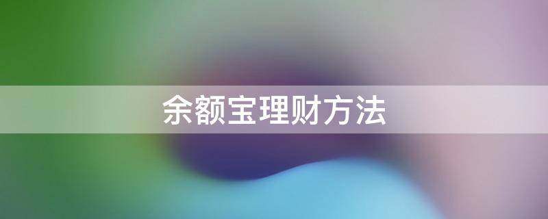 余额宝理财方法 余额宝理财方法有哪几种