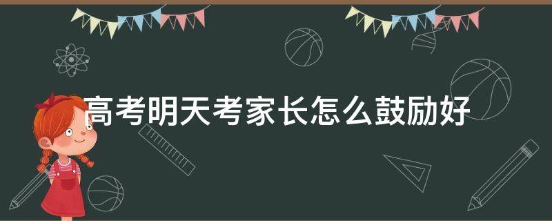 高考明天考家长怎么鼓励好 明天孩子高考父母的心情说说