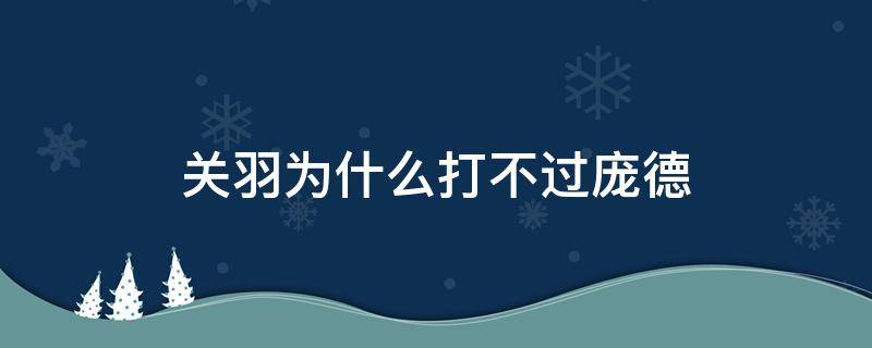 关羽为什么打不过庞德（关羽连庞德都不如）