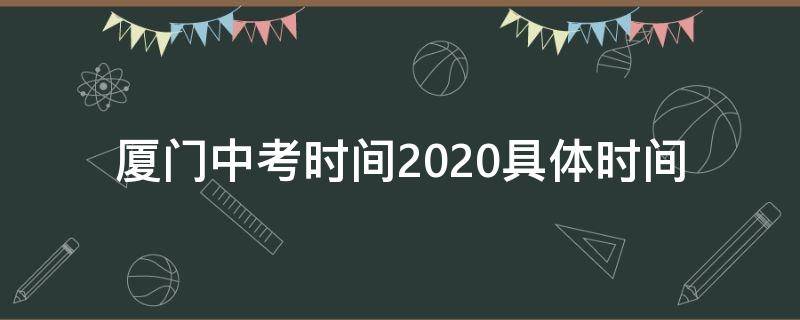 厦门中考时间2020具体时间 厦门市中考时间2020