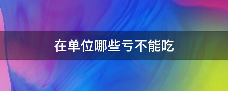 在单位哪些亏不能吃 在单位不能犯的三大忌认识