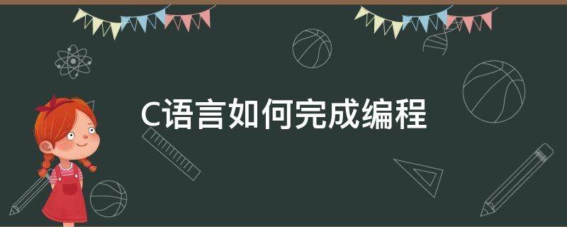 C语言如何完成编程（c语言如何完成编程运行）