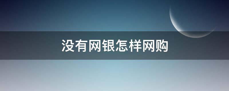 没有网银怎样网购（没有网银怎样网购东西）