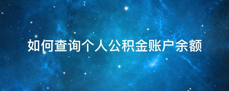 如何查询个人公积金账户余额（如何查询个人公积金账户余额明细）