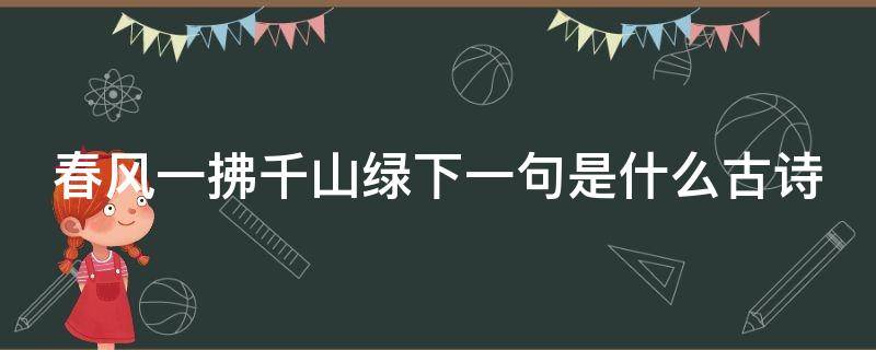 春风一拂千山绿下一句是什么古诗 春风一拂上一句是什么