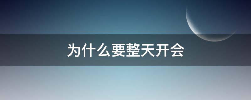 为什么要整天开会 为什么要开会开会的目的是什么