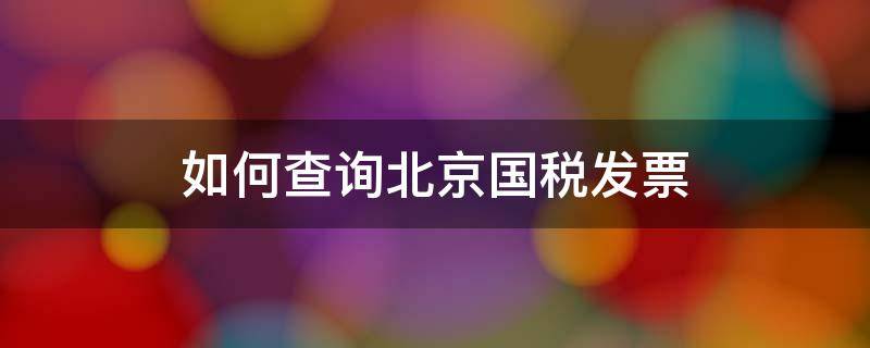 如何查询北京国税发票（如何查询北京国税发票真伪）